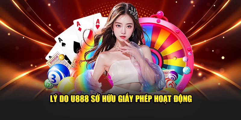 Lý do U888 sở hữu giấy phép hoạt động